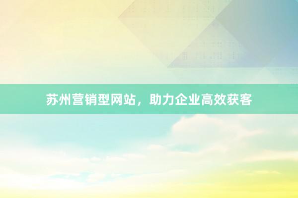 苏州营销型网站，助力企业高效获客