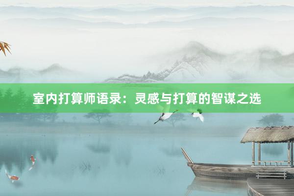 室内打算师语录：灵感与打算的智谋之选