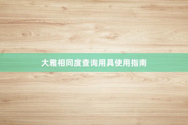 大雅相同度查询用具使用指南