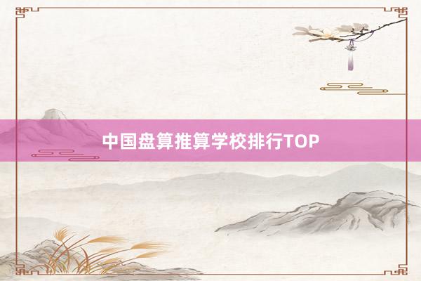 中国盘算推算学校排行TOP