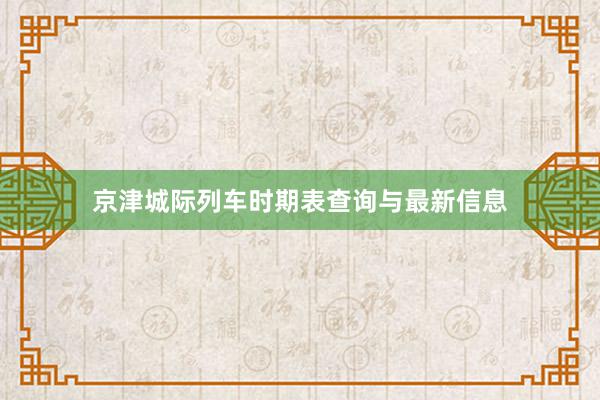 京津城际列车时期表查询与最新信息