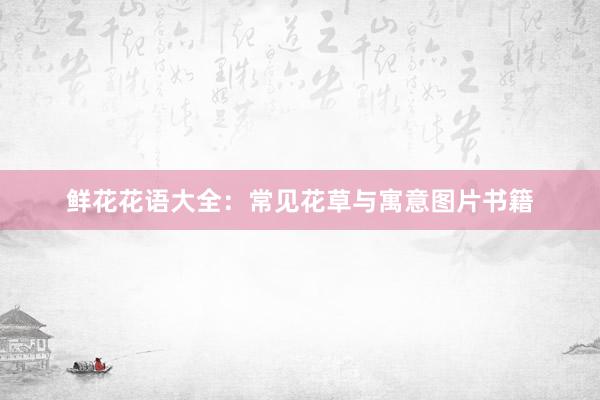 鲜花花语大全：常见花草与寓意图片书籍