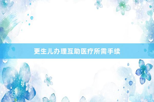 更生儿办理互助医疗所需手续